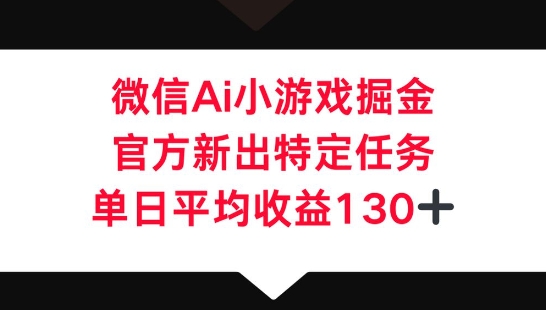 微信AI小游戏掘金，官方新出特定任务，单日平均收益130+-源创文化-轻创终点站