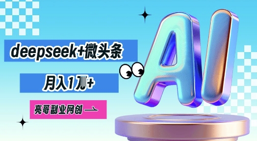 deepseek+微头条，原创图文变现，月入1W-源创文化-轻创终点站