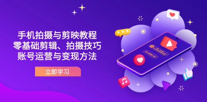 （14296期）抖音手机拍摄与剪映教程：零基础剪辑、拍摄技巧到账号运营与变现方法-源创文化-轻创终点站