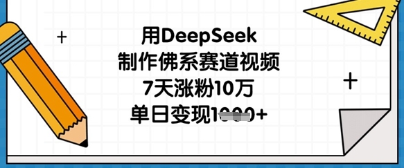 用DeepSeek制作佛系赛道视频，7天涨粉10万，单日变现1k-源创文化-轻创终点站