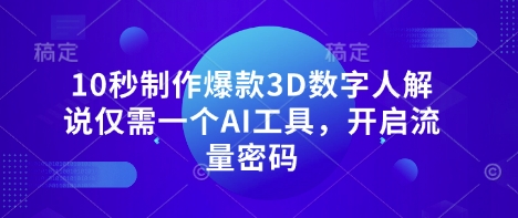 10秒制作爆款3D数字人解说仅需一个AI工具，开启流量密码-源创文化-轻创终点站