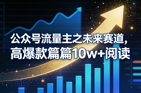公众号流量主之未来赛道，高爆款篇篇10w+阅读-源创文化-轻创终点站
