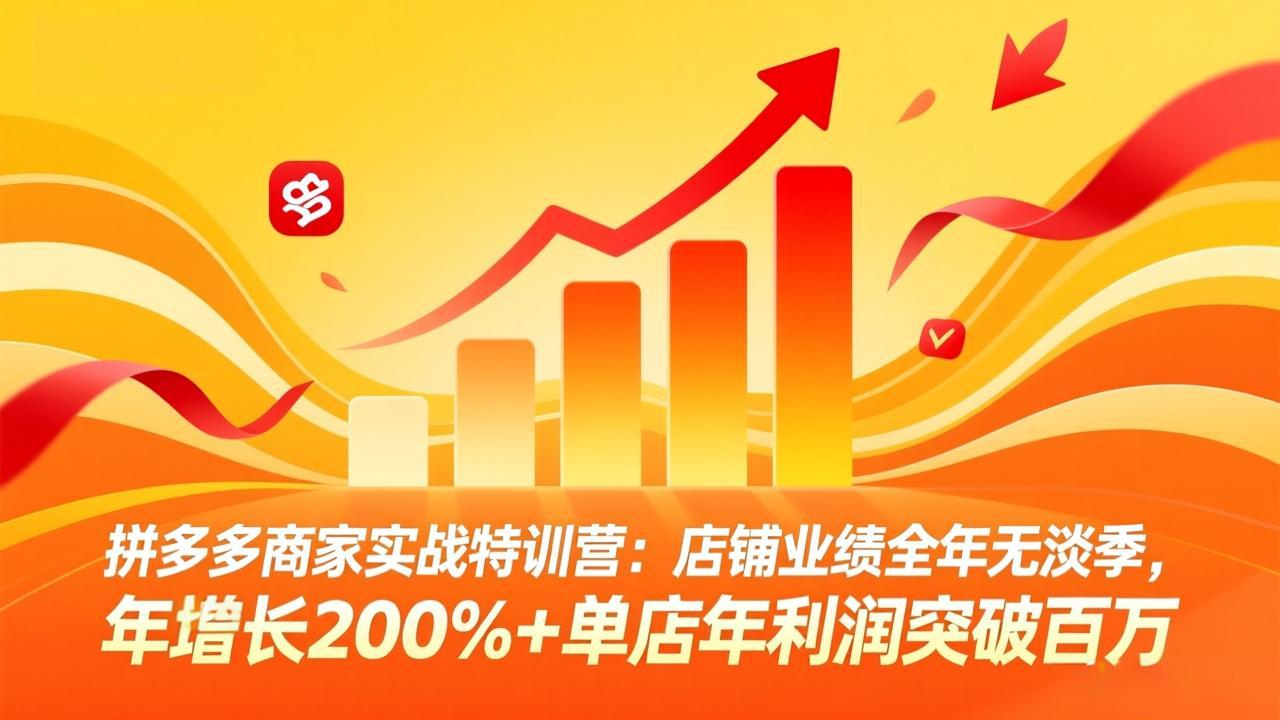 拼多多商家实战特训营：店铺业绩全年无淡季，年增长200%+单店年利润突破百万(26年3月更新-源创文化-轻创终点站