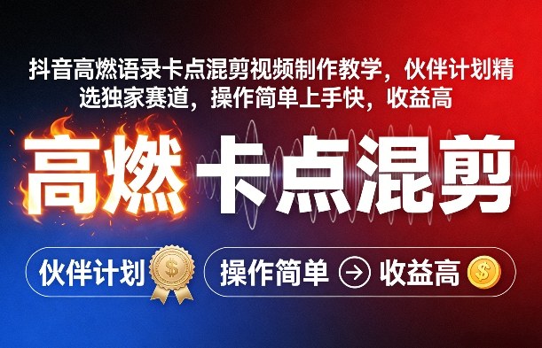 抖音高燃语录卡点混剪视频制作教学，伙伴计划精选独家赛道，操作简单上手快，收益高-源创文化-轻创终点站